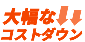 大幅なコストダウン